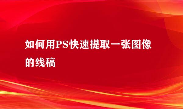 如何用PS快速提取一张图像的线稿