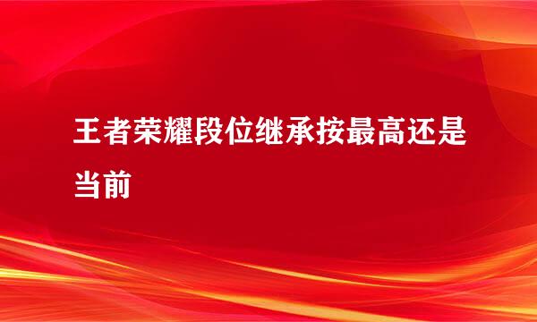 王者荣耀段位继承按最高还是当前