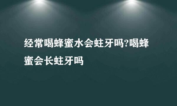 经常喝蜂蜜水会蛀牙吗?喝蜂蜜会长蛀牙吗