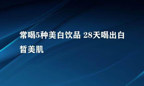 常喝5种美白饮品 28天喝出白皙美肌