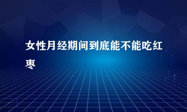 女性月经期间到底能不能吃红枣