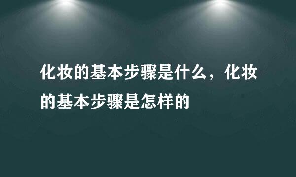 化妆的基本步骤是什么，化妆的基本步骤是怎样的