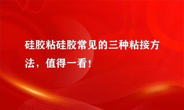硅胶粘硅胶常见的三种粘接方法，值得一看！