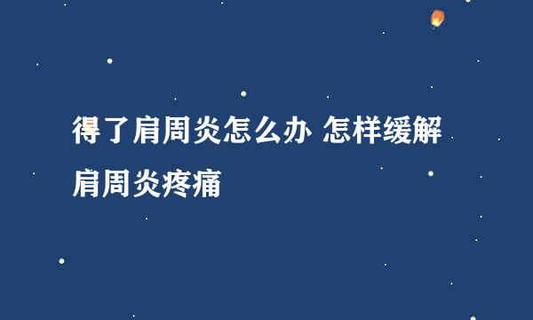 得了肩周炎怎么办 怎样缓解肩周炎疼痛