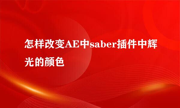 怎样改变AE中saber插件中辉光的颜色
