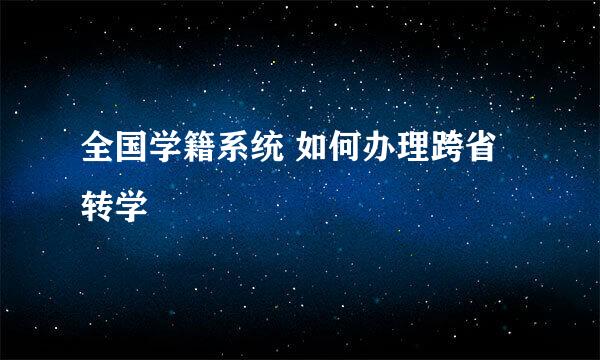 全国学籍系统 如何办理跨省转学