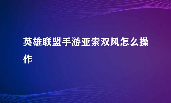 英雄联盟手游亚索双风怎么操作