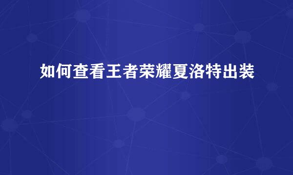 如何查看王者荣耀夏洛特出装