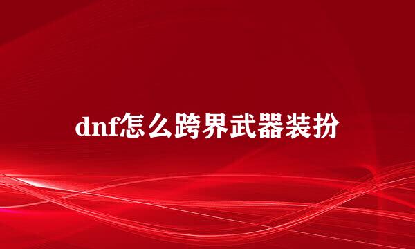 dnf怎么跨界武器装扮