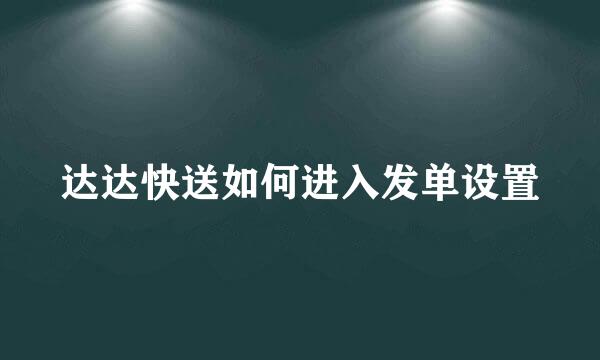 达达快送如何进入发单设置