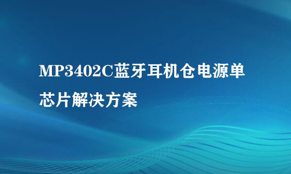 MP3402C蓝牙耳机仓电源单芯片解决方案