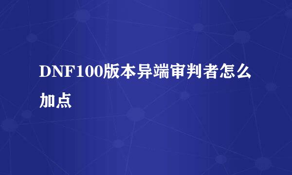 DNF100版本异端审判者怎么加点