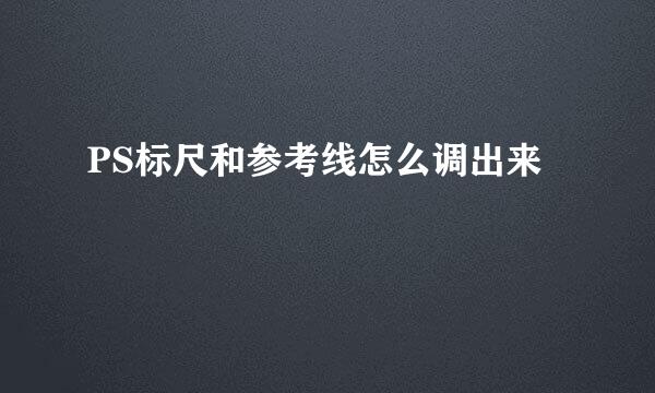 PS标尺和参考线怎么调出来