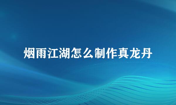 烟雨江湖怎么制作真龙丹