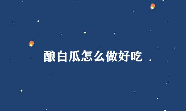 酿白瓜怎么做好吃