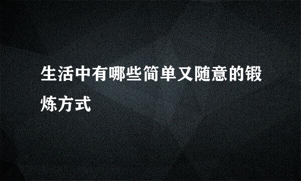 生活中有哪些简单又随意的锻炼方式