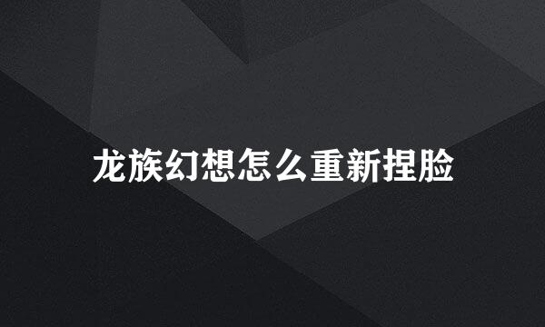 龙族幻想怎么重新捏脸