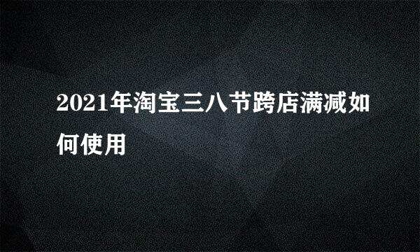 2021年淘宝三八节跨店满减如何使用
