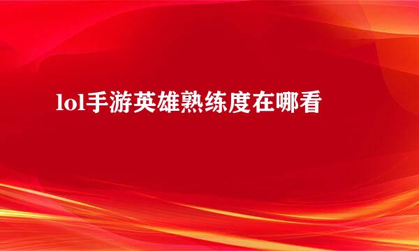 lol手游英雄熟练度在哪看