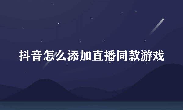 抖音怎么添加直播同款游戏