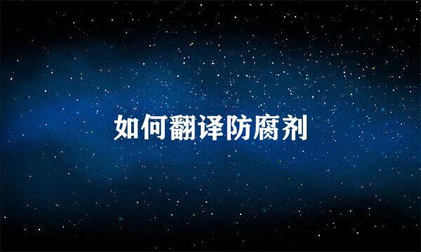 如何翻译防腐剂