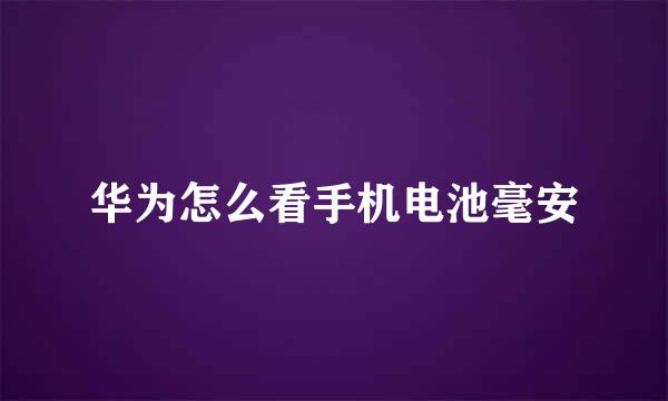 华为怎么看手机电池毫安