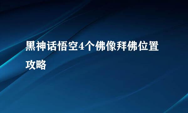 黑神话悟空4个佛像拜佛位置攻略