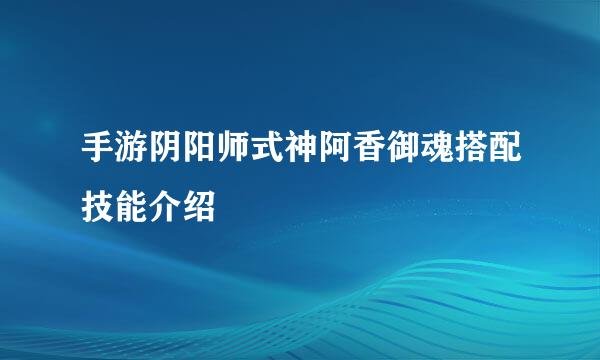 手游阴阳师式神阿香御魂搭配技能介绍