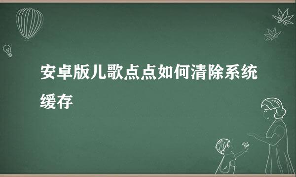 安卓版儿歌点点如何清除系统缓存