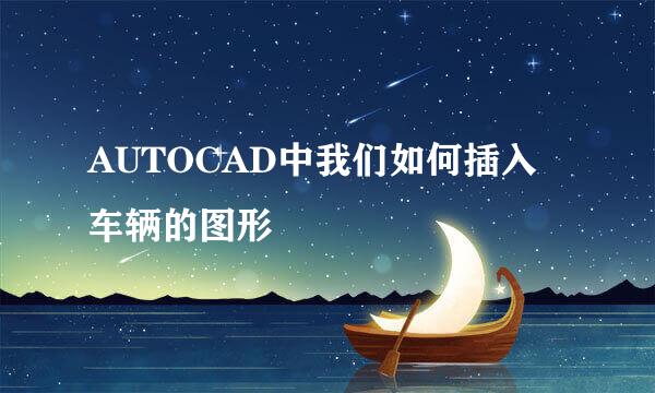 AUTOCAD中我们如何插入车辆的图形