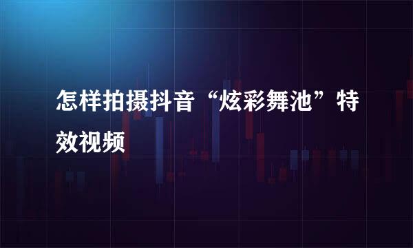怎样拍摄抖音“炫彩舞池”特效视频
