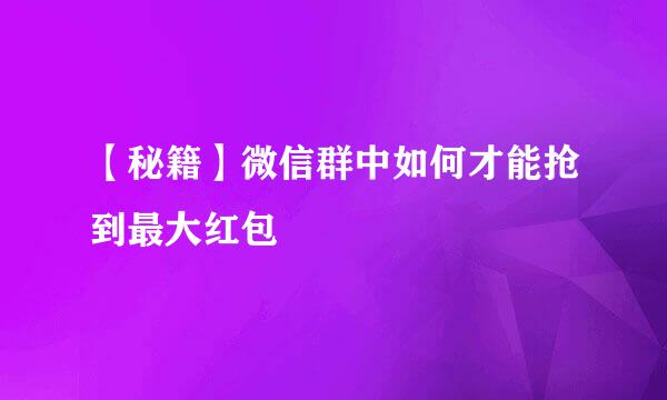 【秘籍】微信群中如何才能抢到最大红包