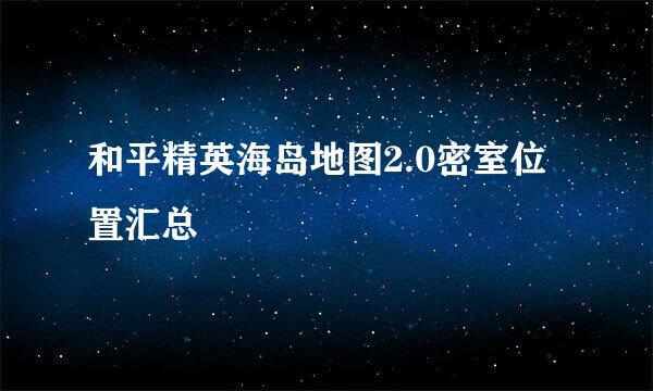 和平精英海岛地图2.0密室位置汇总