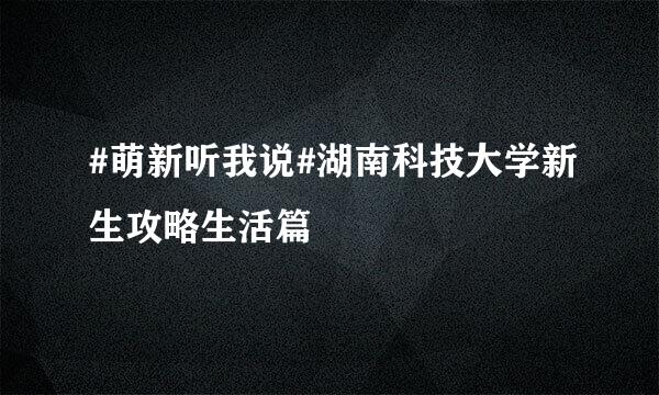 #萌新听我说#湖南科技大学新生攻略生活篇