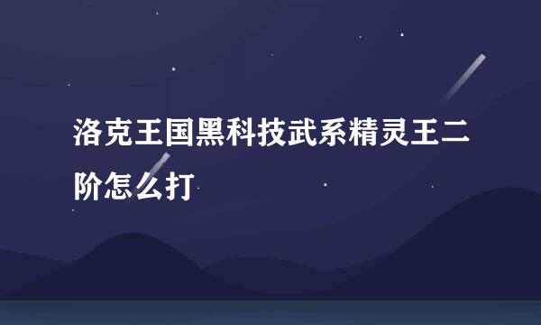 洛克王国黑科技武系精灵王二阶怎么打