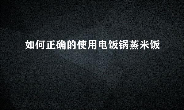 如何正确的使用电饭锅蒸米饭