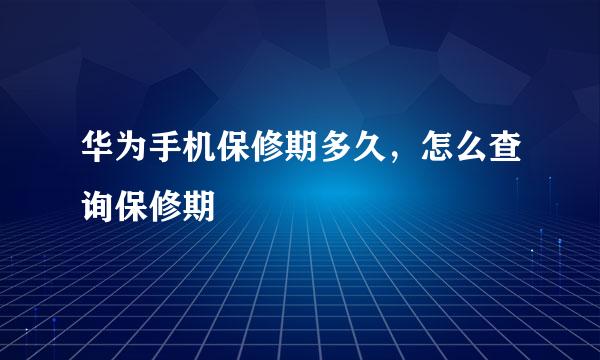 华为手机保修期多久，怎么查询保修期