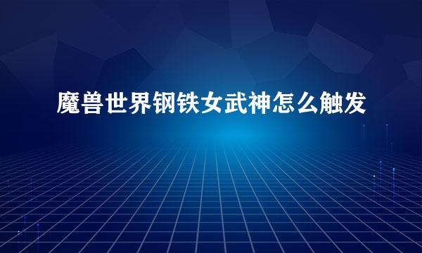 魔兽世界钢铁女武神怎么触发