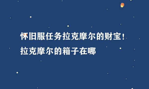 怀旧服任务拉克摩尔的财宝！拉克摩尔的箱子在哪