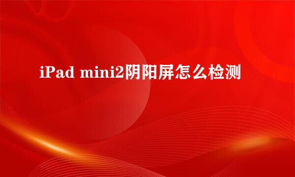 iPad mini2阴阳屏怎么检测