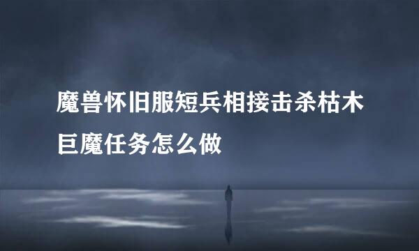 魔兽怀旧服短兵相接击杀枯木巨魔任务怎么做