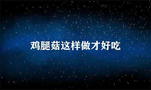 鸡腿菇这样做才好吃
