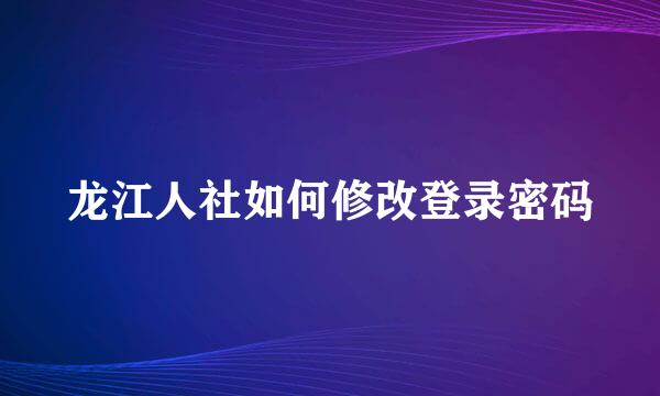 龙江人社如何修改登录密码