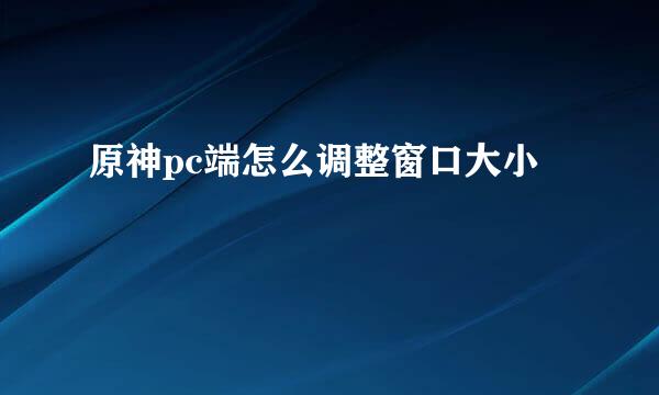 原神pc端怎么调整窗口大小
