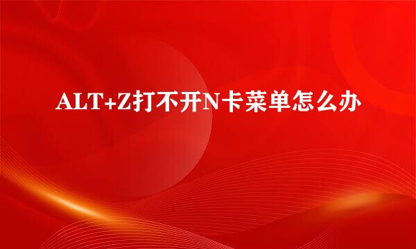 ALT+Z打不开N卡菜单怎么办