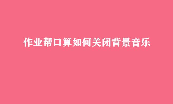 作业帮口算如何关闭背景音乐