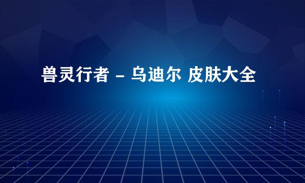 兽灵行者 - 乌迪尔 皮肤大全