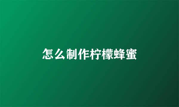 怎么制作柠檬蜂蜜