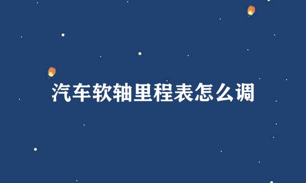 汽车软轴里程表怎么调