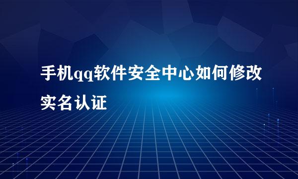 手机qq软件安全中心如何修改实名认证